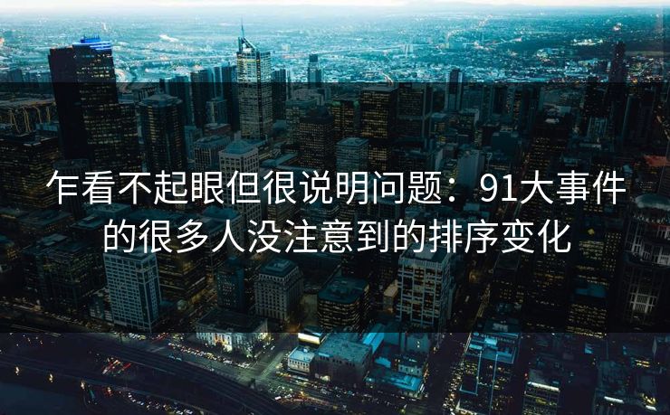 乍看不起眼但很说明问题：91大事件的很多人没注意到的排序变化
