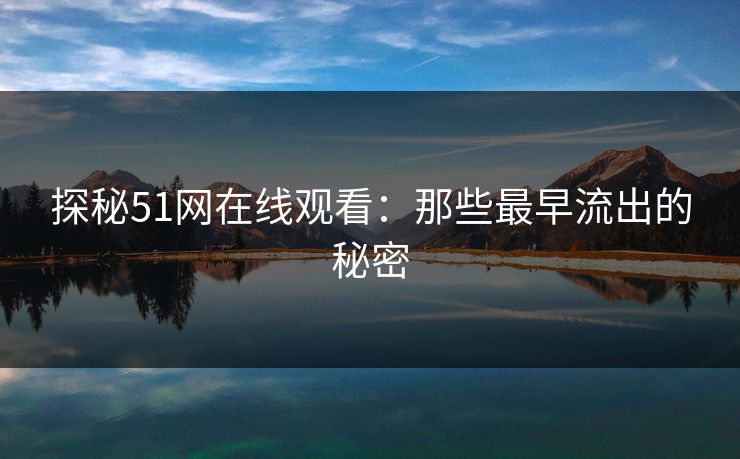 探秘51网在线观看：那些最早流出的秘密