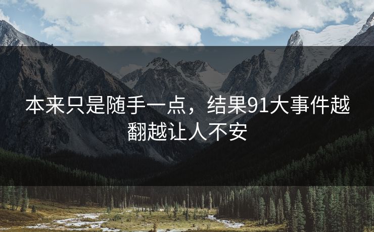 本来只是随手一点，结果91大事件越翻越让人不安