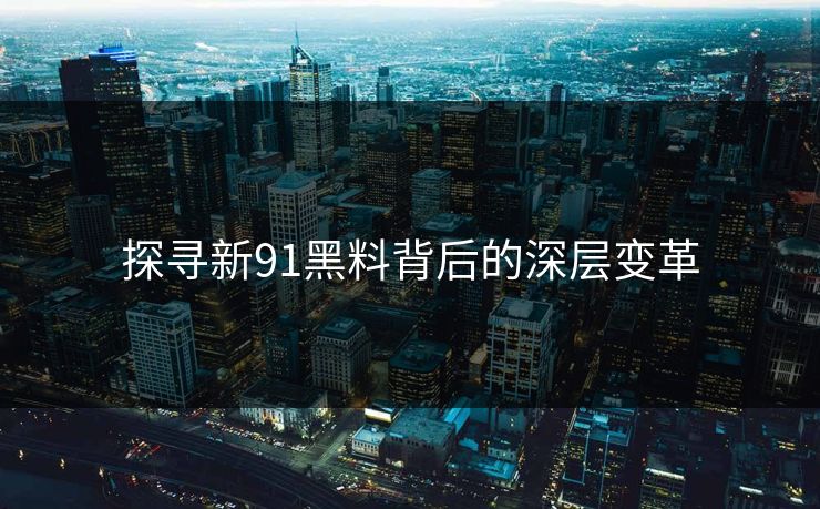 探寻新91黑料背后的深层变革