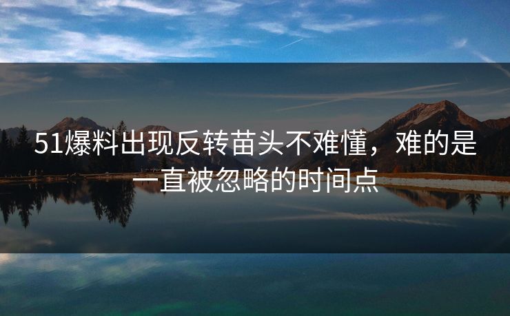 51爆料出现反转苗头不难懂，难的是一直被忽略的时间点