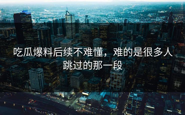 吃瓜爆料后续不难懂，难的是很多人跳过的那一段