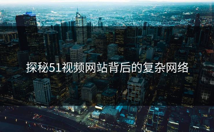 探秘51视频网站背后的复杂网络 探秘51视频网站背后的复杂网络
