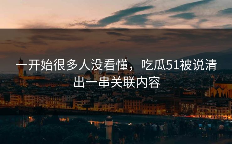 一开始很多人没看懂，吃瓜51被说清出一串关联内容