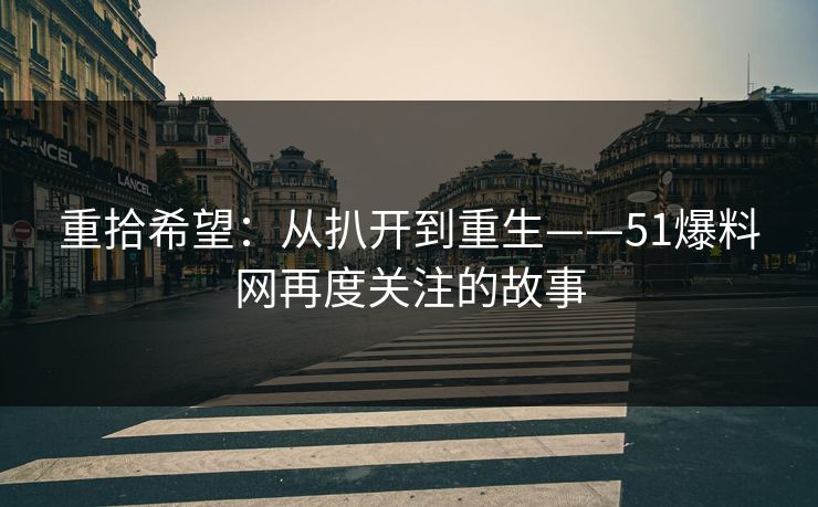 重拾希望：从扒开到重生——51爆料网再度关注的故事