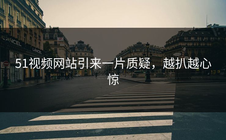 51视频网站引来一片质疑，越扒越心惊
