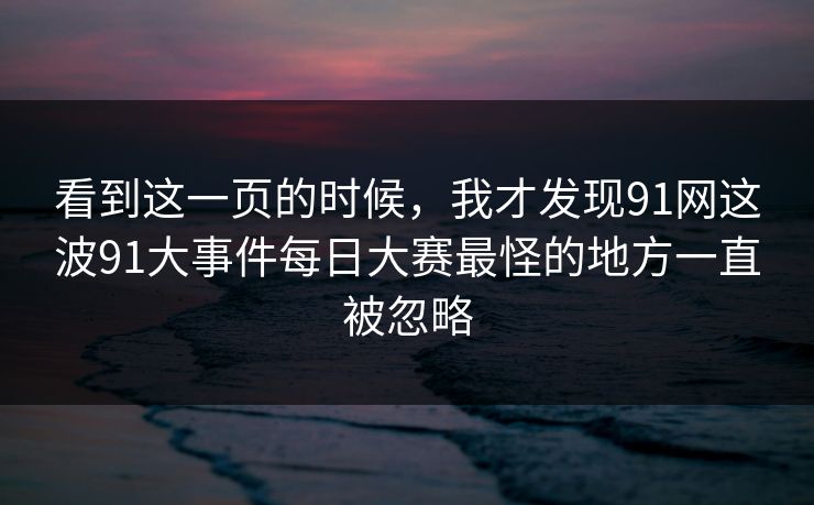 看到这一页的时候，我才发现91网这波91大事件每日大赛最怪的地方一直被忽略