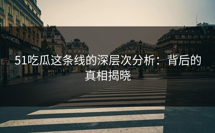 51吃瓜这条线的深层次分析:背后的真相揭晓 51吃瓜这条线的深层次分析:背后的真相揭晓