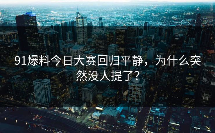 91爆料今日大赛回归平静，为什么突然没人提了？